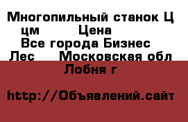  Многопильный станок Ц6 (цм-200) › Цена ­ 550 000 - Все города Бизнес » Лес   . Московская обл.,Лобня г.